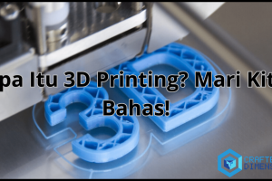 Apa Itu 3D Printing? Mari Kita Bahas!