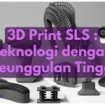 3D Print SLS : Teknologi dengan Keunggulan Tinggi