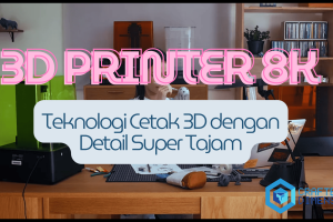 3D Printer 8K: Teknologi Cetak 3D dengan Detail Super Tajam