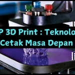 HP 3D Print: Teknologi Cetak Masa Depan yang Makin Canggih