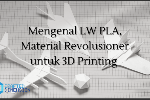 Mengenal LW PLA, Material Revolusioner untuk 3D Printing